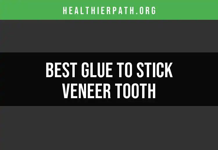The 17 Best Glues to Stick Your Veneer Tooth Securely