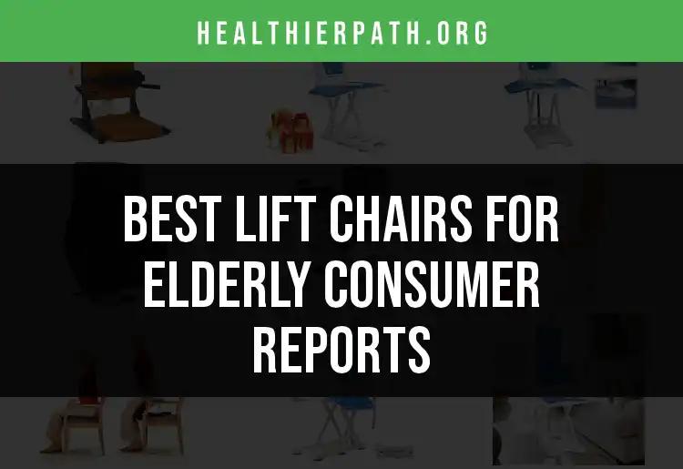 15 Best Lift Chairs for the Elderly: Consumer Reports Insight