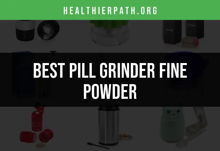 14 Best Pill Grinders for Fine Powder Perfection